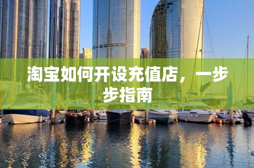 淘宝如何开设充值店，一步步指南