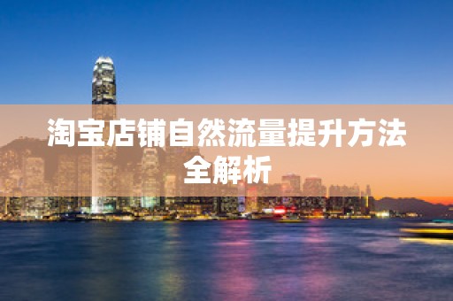 淘宝店铺自然流量提升方法全解析