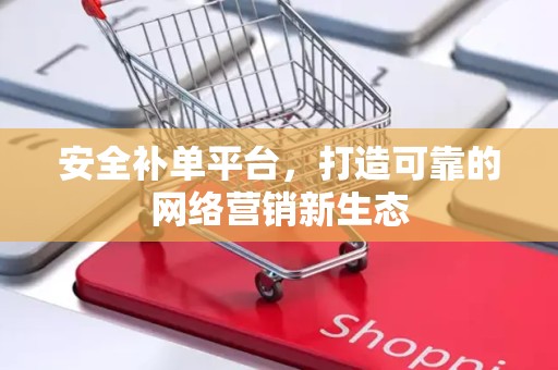 安全补单平台，打造可靠的网络营销新生态