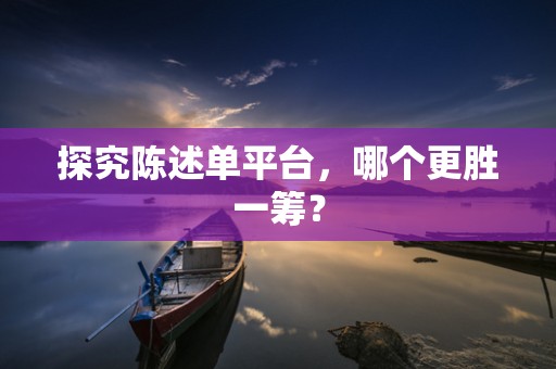 探究陈述单平台，哪个更胜一筹？