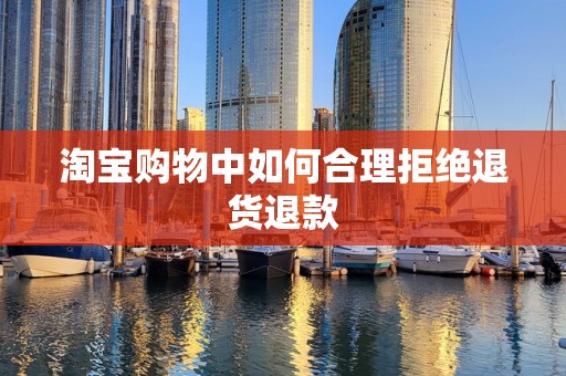 淘宝购物中如何合理拒绝退货退款