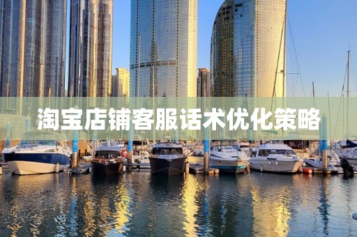 淘宝店铺客服话术优化策略