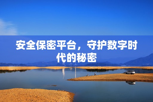 安全保密平台，守护数字时代的秘密