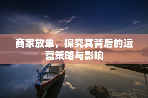 商家放单，探究其背后的运营策略与影响