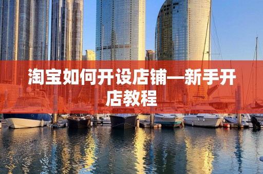 淘宝如何开设店铺—新手开店教程