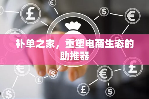补单之家，重塑电商生态的助推器