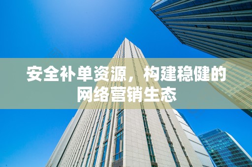 安全补单资源，构建稳健的网络营销生态