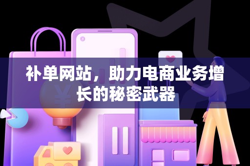 补单网站，助力电商业务增长的秘密武器
