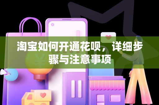 淘宝如何开通花呗，详细步骤与注意事项