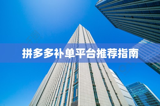 拼多多补单平台推荐指南