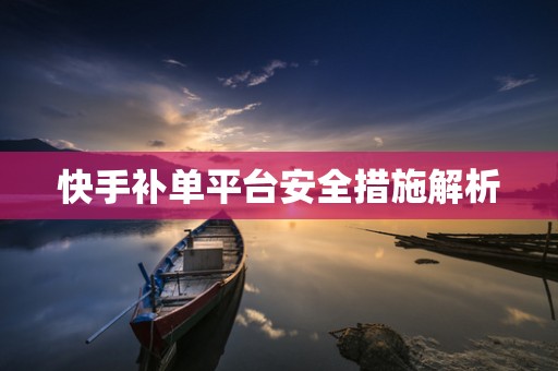 快手补单平台安全措施解析