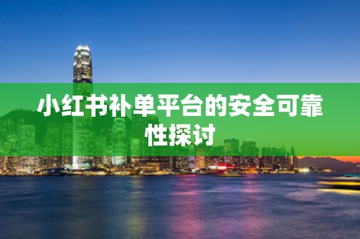 小红书补单平台的安全可靠性探讨