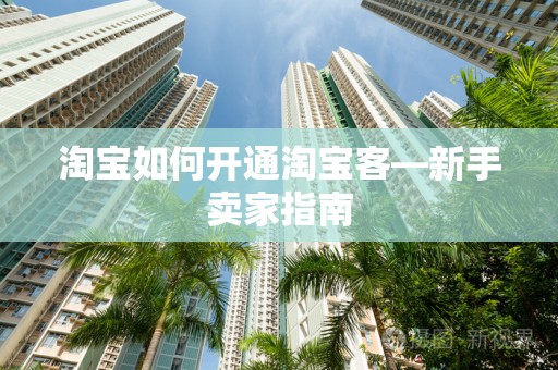 淘宝如何开通淘宝客—新手卖家指南