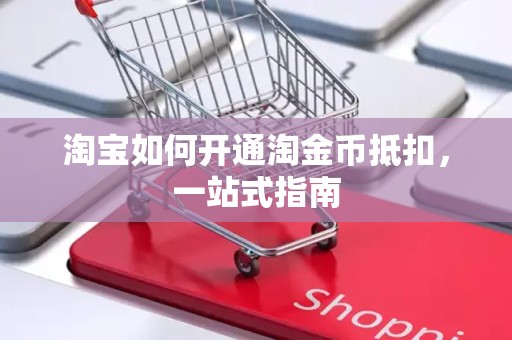 淘宝如何开通淘金币抵扣，一站式指南