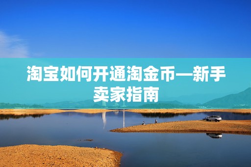 淘宝如何开通淘金币—新手卖家指南