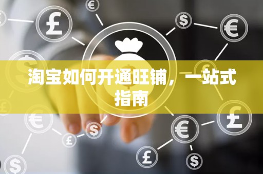 淘宝如何开通旺铺，一站式指南