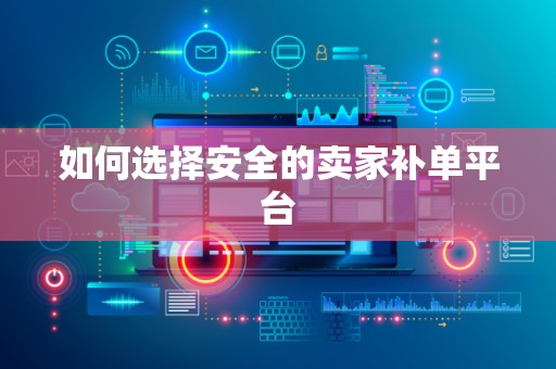 如何选择安全的卖家补单平台