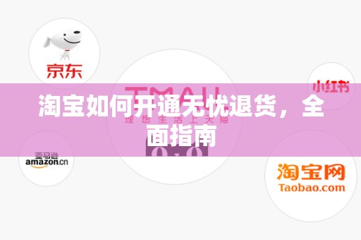 淘宝如何开通无忧退货，全面指南