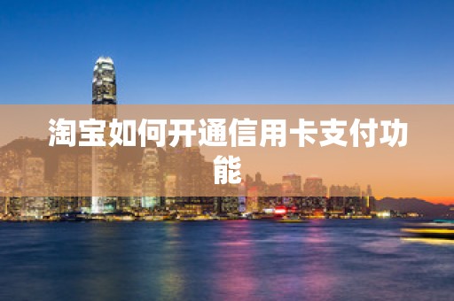 淘宝如何开通信用卡支付功能