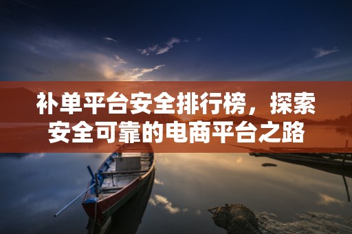 补单平台安全排行榜，探索安全可靠的电商平台之路