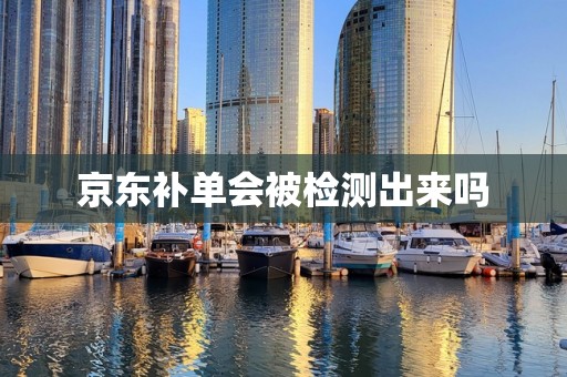 京东补单会被检测出来吗