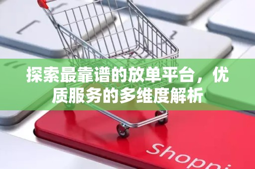 探索最靠谱的放单平台，优质服务的多维度解析