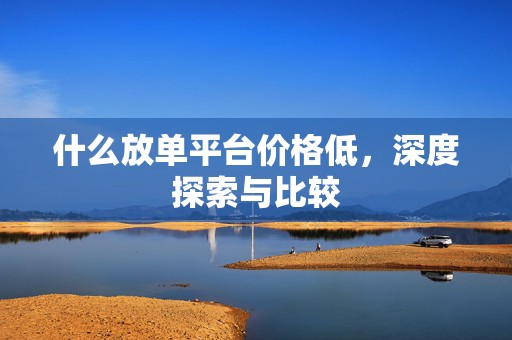 什么放单平台价格低，深度探索与比较