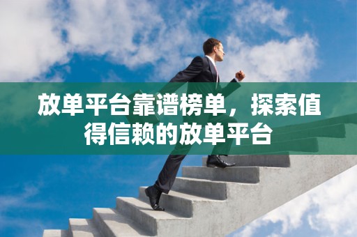 放单平台靠谱榜单，探索值得信赖的放单平台