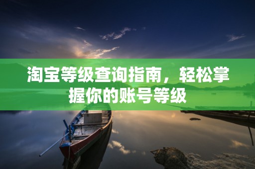淘宝等级查询指南，轻松掌握你的账号等级