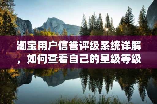 淘宝用户信誉评级系统详解，如何查看自己的星级等级