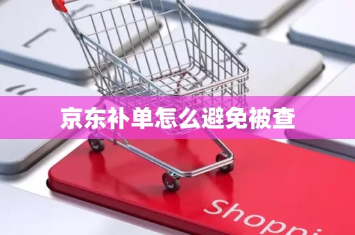 京东补单怎么避免被查