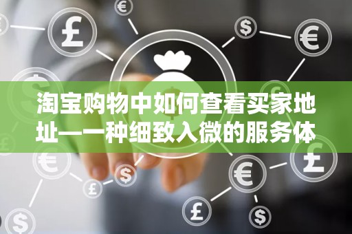 淘宝购物中如何查看买家地址—一种细致入微的服务体验