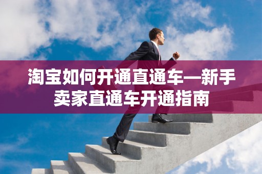 淘宝如何开通直通车—新手卖家直通车开通指南