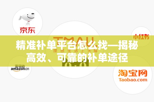 精准补单平台怎么找—揭秘高效、可靠的补单途径