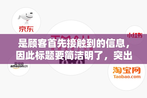 是顾客首先接触到的信息，因此标题要简洁明了，突出商品的特点和优势。在设计标题时，要注意关键词的布局，使得顾客在搜索时更容易找到你的商品
