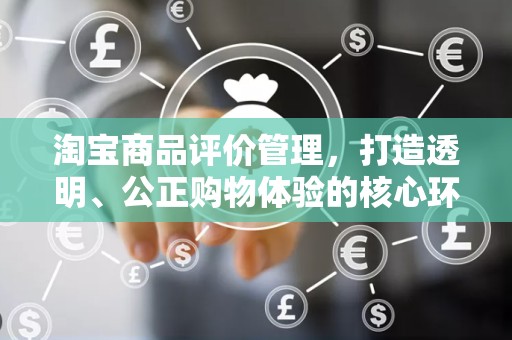 淘宝商品评价管理，打造透明、公正购物体验的核心环节