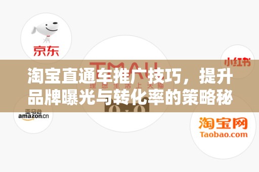 淘宝直通车推广技巧，提升品牌曝光与转化率的策略秘籍