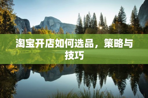 淘宝开店如何选品，策略与技巧