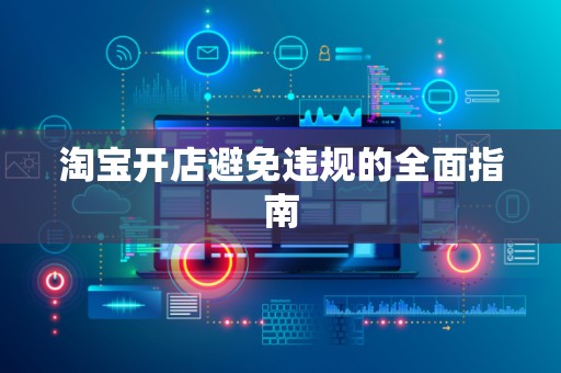 淘宝开店避免违规的全面指南