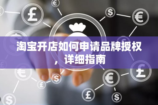 淘宝开店如何申请品牌授权，详细指南
