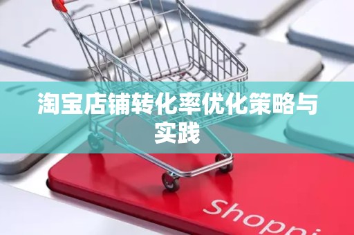 淘宝店铺转化率优化策略与实践