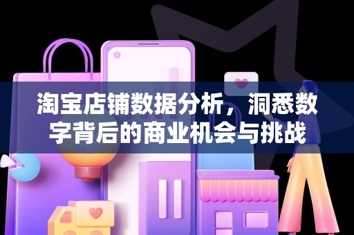 淘宝店铺数据分析，洞悉数字背后的商业机会与挑战