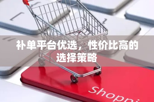 补单平台优选，性价比高的选择策略