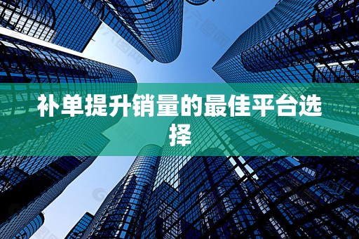 补单提升销量的最佳平台选择