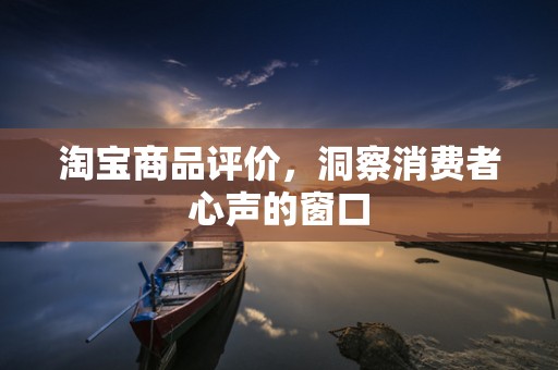 淘宝商品评价，洞察消费者心声的窗口