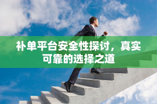 补单平台安全性探讨，真实可靠的选择之道