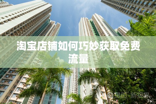 淘宝店铺如何巧妙获取免费流量