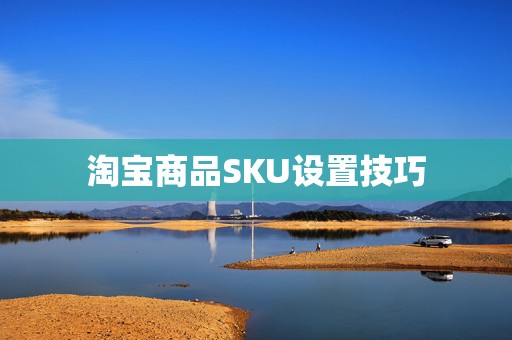 淘宝商品SKU设置技巧