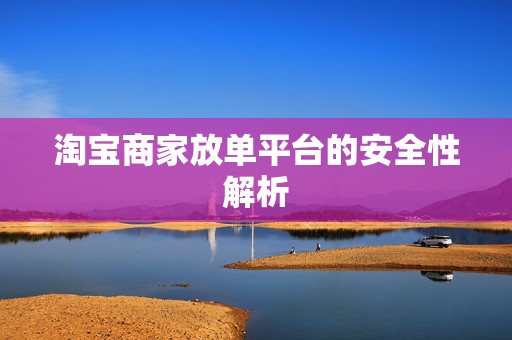 淘宝商家放单平台的安全性解析