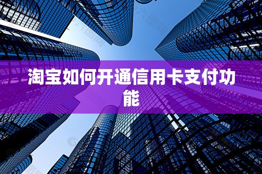 淘宝如何开通信用卡支付功能